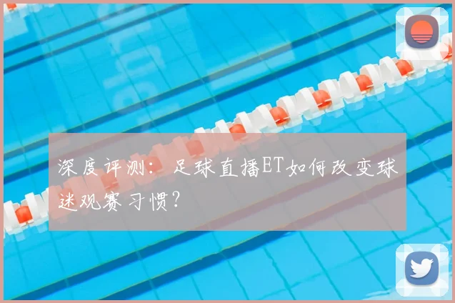 深度评测：足球直播ET如何改变球迷观赛习惯？